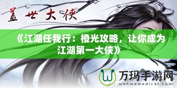 《江湖任我行：橙光攻略，讓你成為江湖第一大俠》