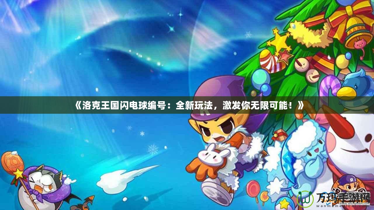 《洛克王國閃電球編號：全新玩法，激發(fā)你無限可能！》