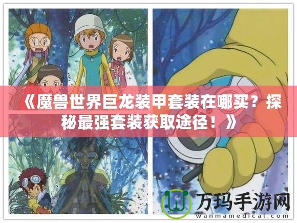 《魔獸世界巨龍裝甲套裝在哪買？探秘最強(qiáng)套裝獲取途徑！》