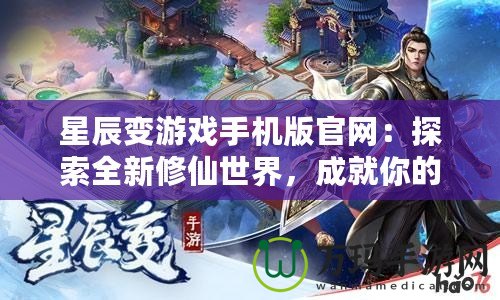 星辰變游戲手機(jī)版官網(wǎng)：探索全新修仙世界，成就你的修真之路