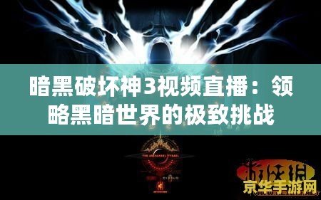 暗黑破壞神3視頻直播：領(lǐng)略黑暗世界的極致挑戰(zhàn)