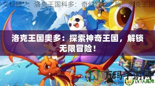 洛克王國奧多：探索神奇王國，解鎖無限冒險！