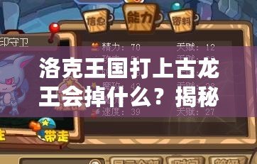 洛克王國(guó)打上古龍王會(huì)掉什么？揭秘高收益掉落與最強(qiáng)獎(jiǎng)勵(lì)！