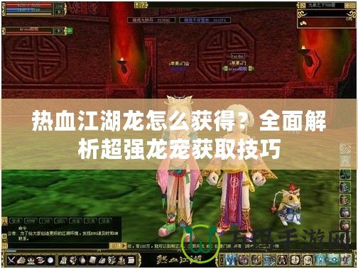 熱血江湖龍怎么獲得？全面解析超強龍寵獲取技巧