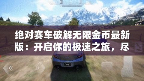 絕對(duì)賽車(chē)破解無(wú)限金幣最新版：開(kāi)啟你的極速之旅，盡情享受賽車(chē)世界的巔峰體驗(yàn)