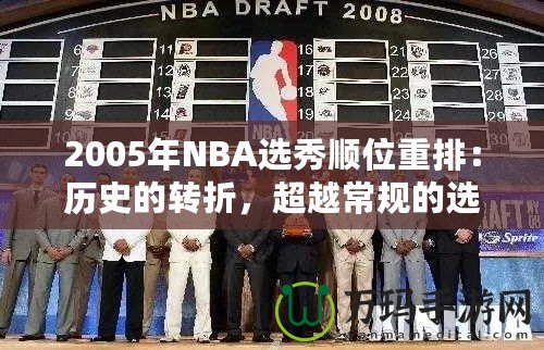 2005年NBA選秀順位重排：歷史的轉(zhuǎn)折，超越常規(guī)的選擇