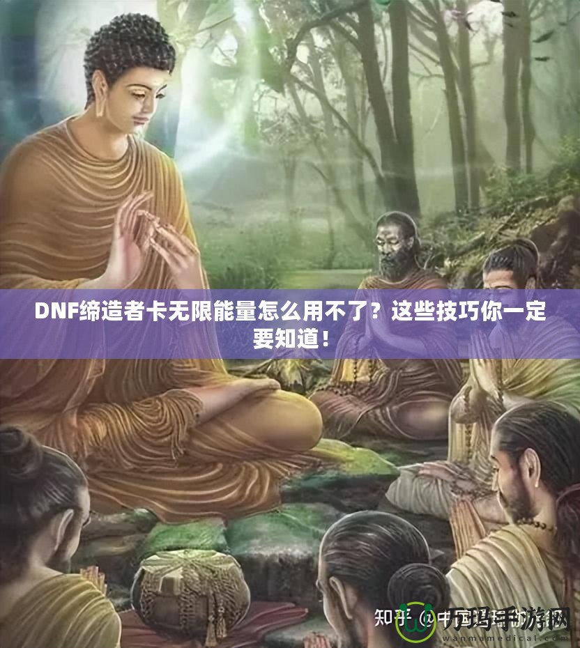 DNF締造者卡無限能量怎么用不了？這些技巧你一定要知道！