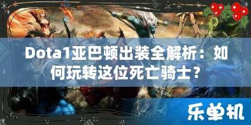 Dota1亞巴頓出裝全解析：如何玩轉(zhuǎn)這位死亡騎士？