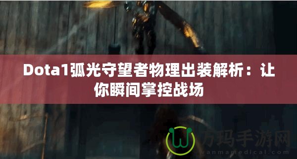 Dota1弧光守望者物理出裝解析：讓你瞬間掌控戰(zhàn)場