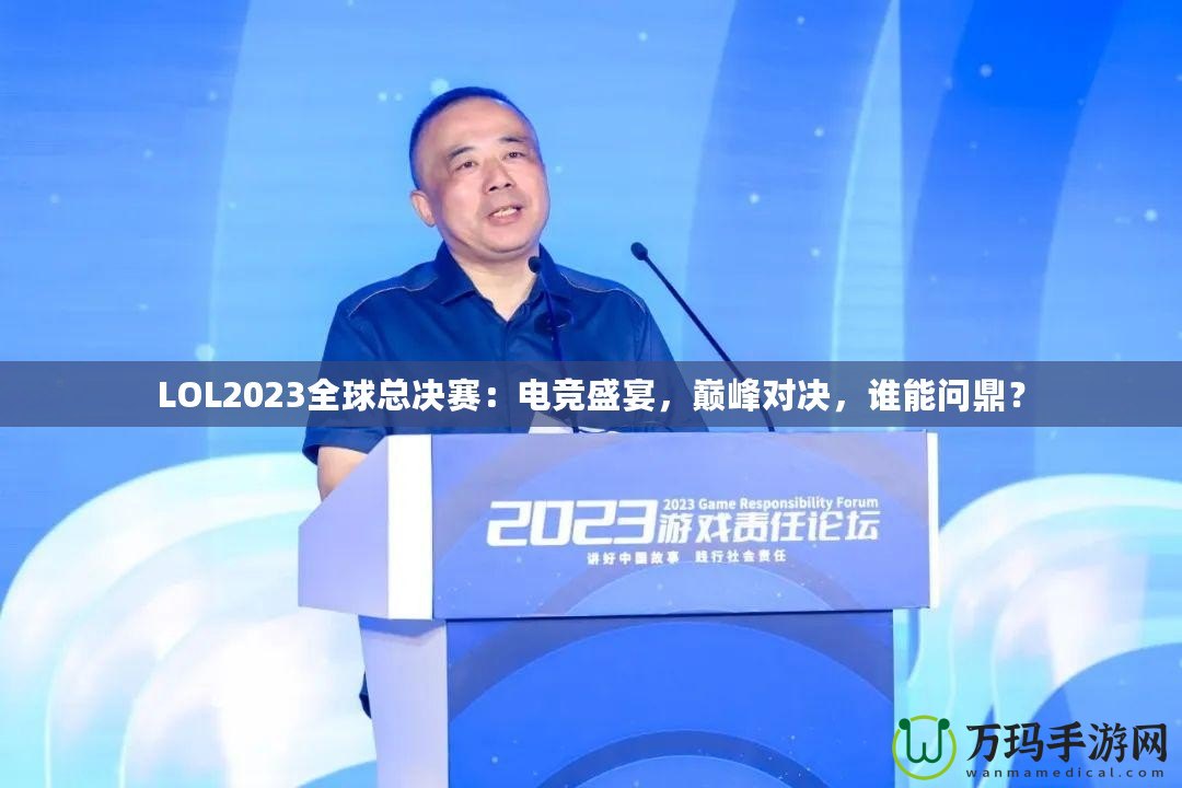 LOL2023全球總決賽：電競盛宴，巔峰對決，誰能問鼎？