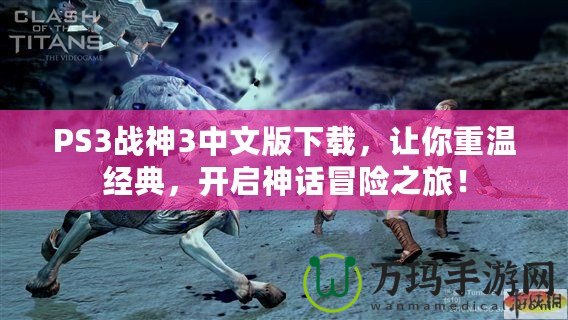 PS3戰(zhàn)神3中文版下載，讓你重溫經(jīng)典，開啟神話冒險之旅！