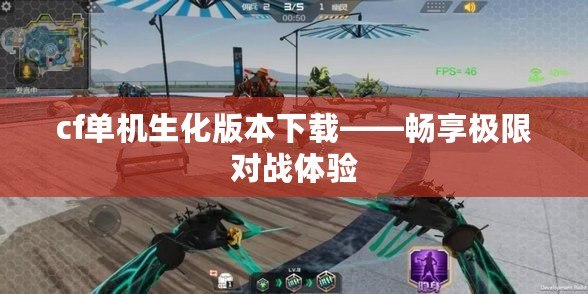 cf單機生化版本下載——暢享極限對戰(zhàn)體驗