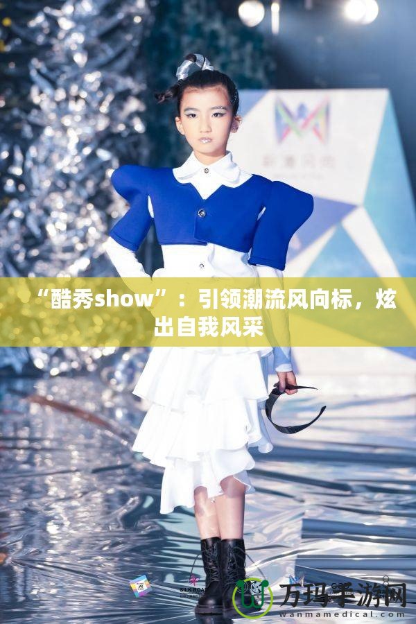 “酷秀show”：引領(lǐng)潮流風(fēng)向標(biāo)，炫出自我風(fēng)采