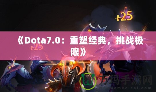 《Dota7.0：重塑經(jīng)典，挑戰(zhàn)極限》