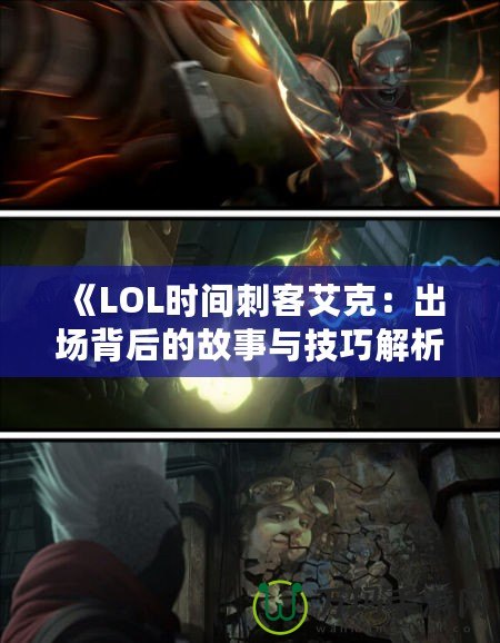 《LOL時(shí)間刺客艾克：出場背后的故事與技巧解析》