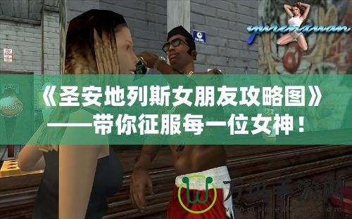 《圣安地列斯女朋友攻略圖》——帶你征服每一位女神！