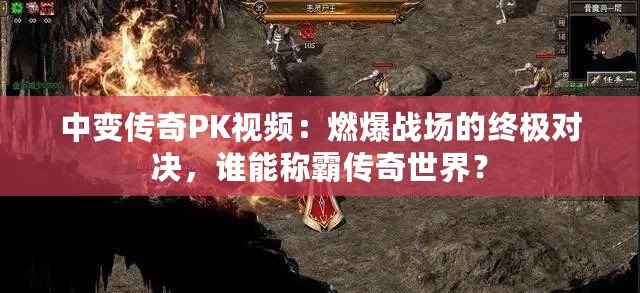 中變傳奇PK視頻：燃爆戰(zhàn)場的終極對決，誰能稱霸傳奇世界？