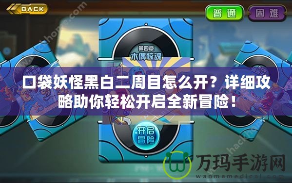 口袋妖怪黑白二周目怎么開？詳細攻略助你輕松開啟全新冒險！