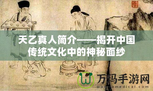 天乙真人簡(jiǎn)介——揭開(kāi)中國(guó)傳統(tǒng)文化中的神秘面紗