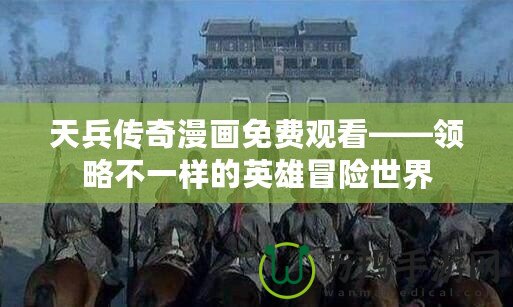 天兵傳奇漫畫免費觀看——領(lǐng)略不一樣的英雄冒險世界