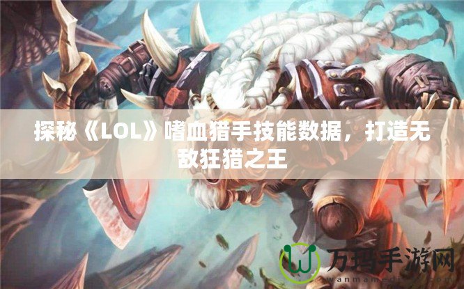 探秘《LOL》嗜血獵手技能數(shù)據(jù)，打造無敵狂獵之王