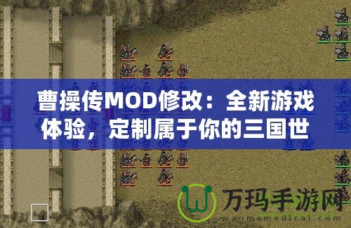 曹操傳MOD修改：全新游戲體驗(yàn)，定制屬于你的三國世界