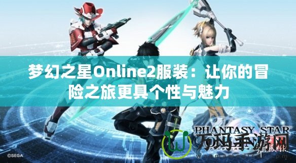 夢幻之星Online2服裝：讓你的冒險(xiǎn)之旅更具個性與魅力