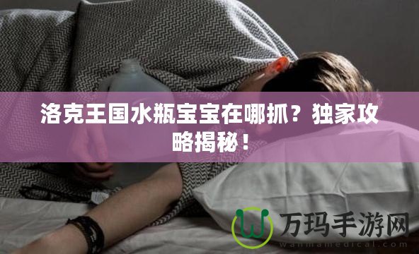 洛克王國(guó)水瓶寶寶在哪抓？獨(dú)家攻略揭秘！