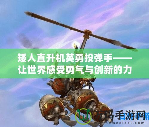 矮人直升機英勇投彈手——讓世界感受勇氣與創(chuàng)新的力量