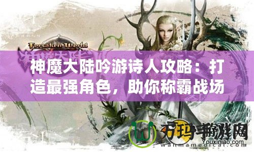 神魔大陸吟游詩人攻略：打造最強角色，助你稱霸戰(zhàn)場！