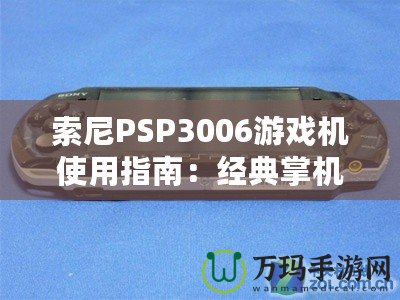 索尼PSP3006游戲機(jī)使用指南：經(jīng)典掌機(jī)的極致體驗(yàn)