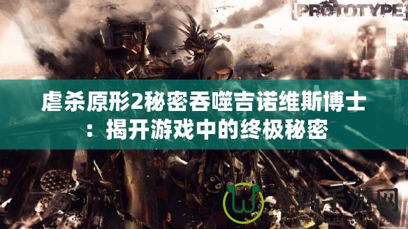 虐殺原形2秘密吞噬吉諾維斯博士：揭開(kāi)游戲中的終極秘密