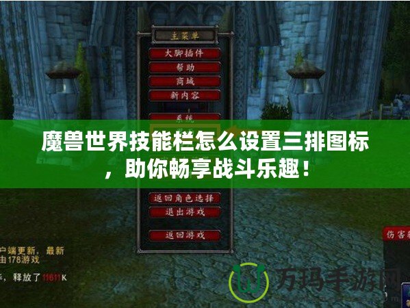 魔獸世界技能欄怎么設(shè)置三排圖標，助你暢享戰(zhàn)斗樂趣！