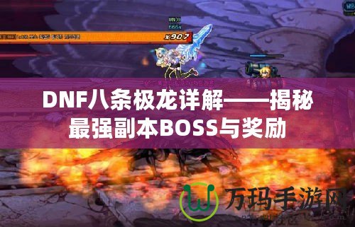 DNF八條極龍詳解——揭秘最強(qiáng)副本BOSS與獎勵