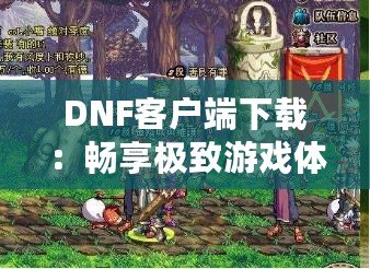 DNF客戶端下載：暢享極致游戲體驗(yàn)，立即開啟冒險(xiǎn)之旅！