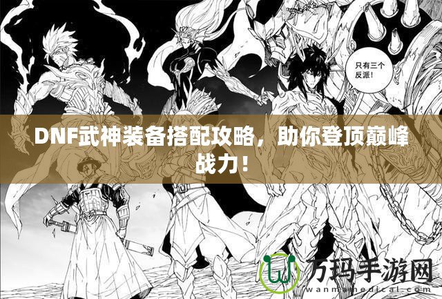 DNF武神裝備搭配攻略，助你登頂巔峰戰(zhàn)力！