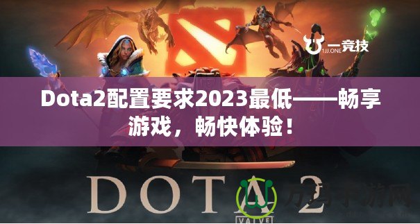 Dota2配置要求2023最低——暢享游戲，暢快體驗(yàn)！