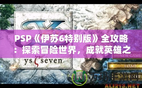 PSP《伊蘇6特別版》全攻略：探索冒險(xiǎn)世界，成就英雄之路