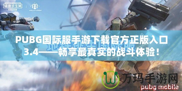 PUBG國際服手游下載官方正版入口3.4——暢享最真實(shí)的戰(zhàn)斗體驗(yàn)！