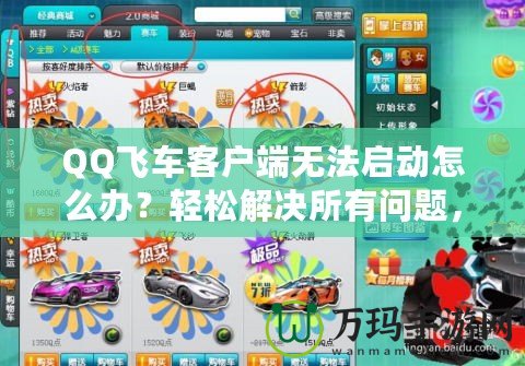 QQ飛車客戶端無法啟動(dòng)怎么辦？輕松解決所有問題，暢享極速賽車樂趣！