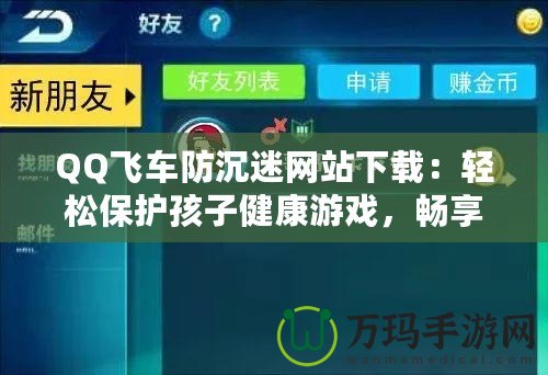 QQ飛車防沉迷網(wǎng)站下載：輕松保護(hù)孩子健康游戲，暢享極速駕駛樂趣！