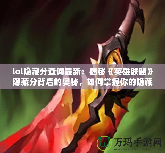 lol隱藏分查詢(xún)最新：揭秘《英雄聯(lián)盟》隱藏分背后的奧秘，如何掌握你的隱藏分