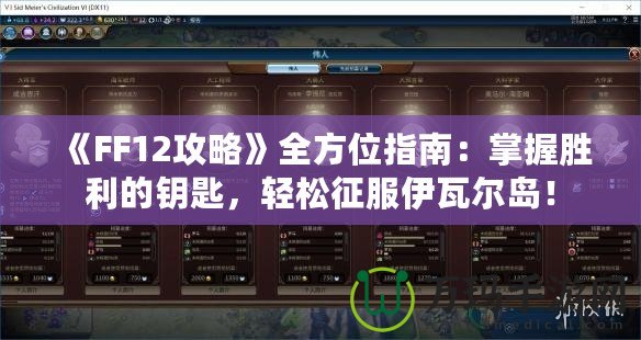 《FF12攻略》全方位指南：掌握勝利的鑰匙，輕松征服伊瓦爾島！