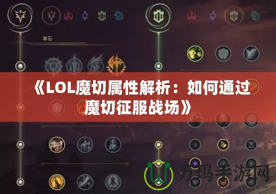 《LOL魔切屬性解析：如何通過魔切征服戰(zhàn)場》