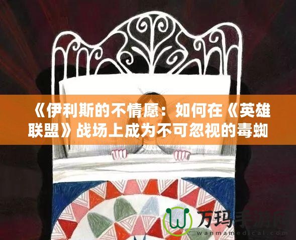 《伊利斯的不情愿：如何在《英雄聯(lián)盟》戰(zhàn)場上成為不可忽視的毒蜘蛛》