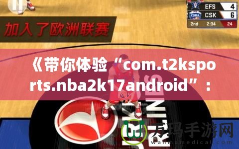 《帶你體驗(yàn)“com.t2ksports.nba2k17android”：暢玩經(jīng)典籃球，感受超強(qiáng)現(xiàn)實(shí)體驗(yàn)！》