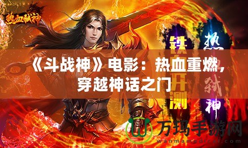 《斗戰(zhàn)神》電影：熱血重燃，穿越神話之門