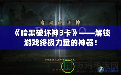 《暗黑破壞神3卡》——解鎖游戲終極力量的神器！