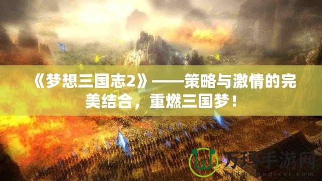 《夢想三國志2》——策略與激情的完美結合，重燃三國夢！