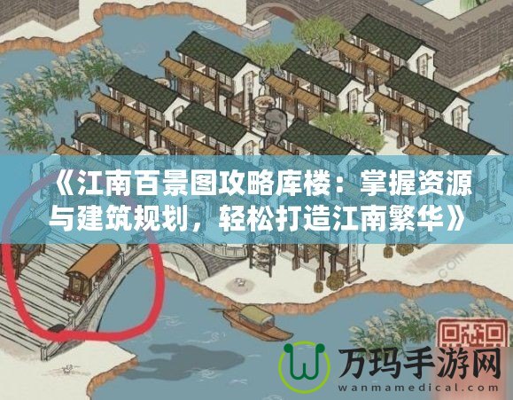 《江南百景圖攻略庫樓：掌握資源與建筑規(guī)劃，輕松打造江南繁華》